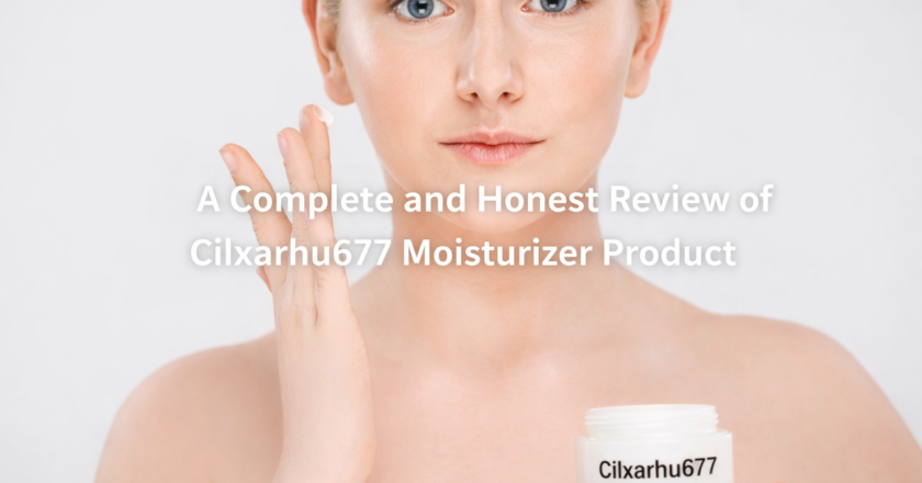 A Complete and Honest Review of Cilxarhu677 Moisturizer Product